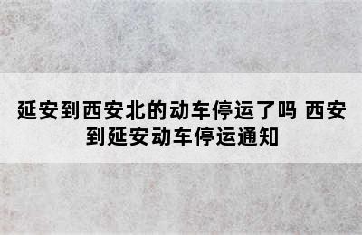 延安到西安北的动车停运了吗 西安到延安动车停运通知